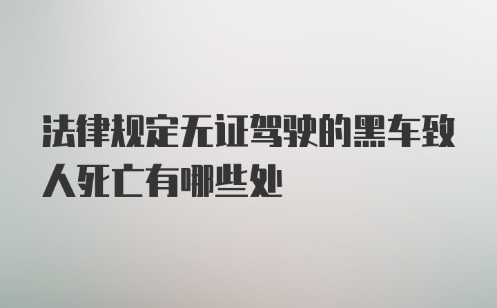 法律规定无证驾驶的黑车致人死亡有哪些处