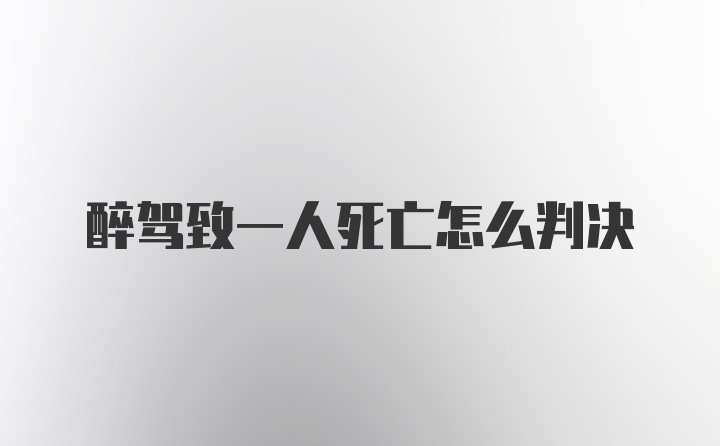 醉驾致一人死亡怎么判决