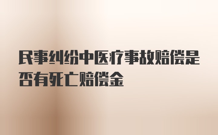 民事纠纷中医疗事故赔偿是否有死亡赔偿金