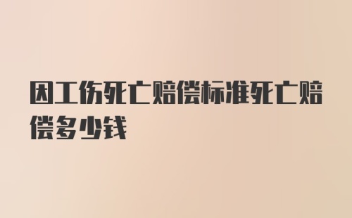 因工伤死亡赔偿标准死亡赔偿多少钱