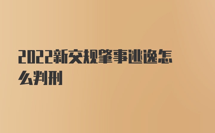 2022新交规肇事逃逸怎么判刑