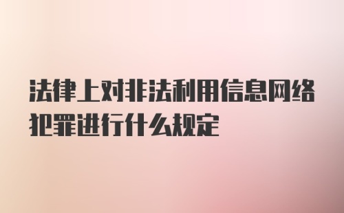 法律上对非法利用信息网络犯罪进行什么规定