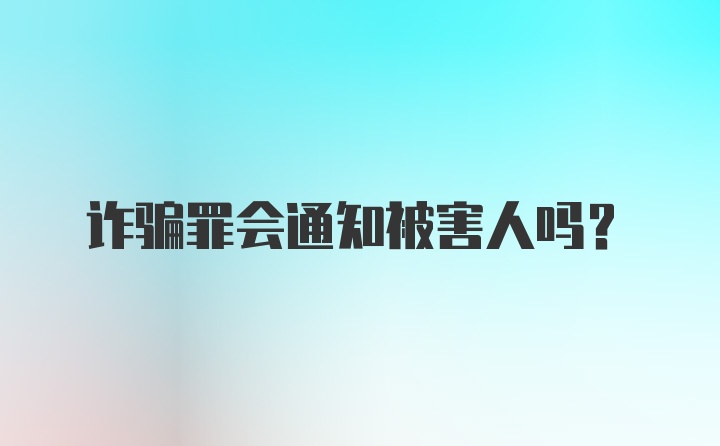 诈骗罪会通知被害人吗?