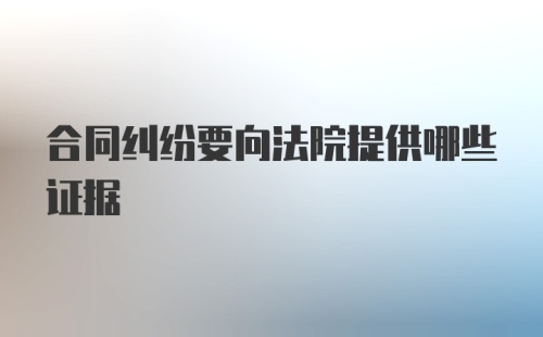 合同纠纷要向法院提供哪些证据