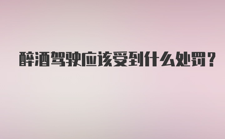 醉酒驾驶应该受到什么处罚？