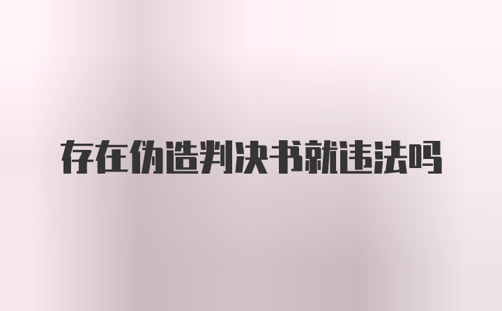 存在伪造判决书就违法吗