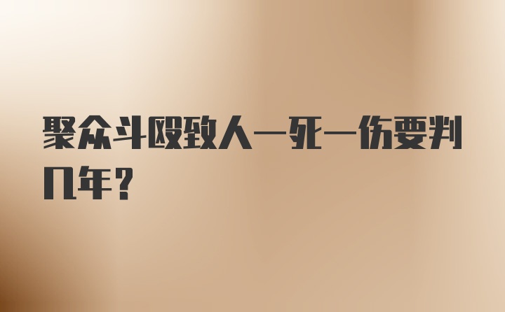 聚众斗殴致人一死一伤要判几年？