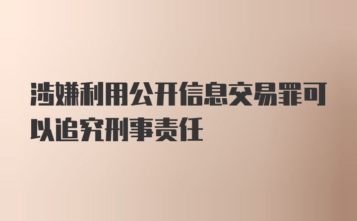 涉嫌利用公开信息交易罪可以追究刑事责任