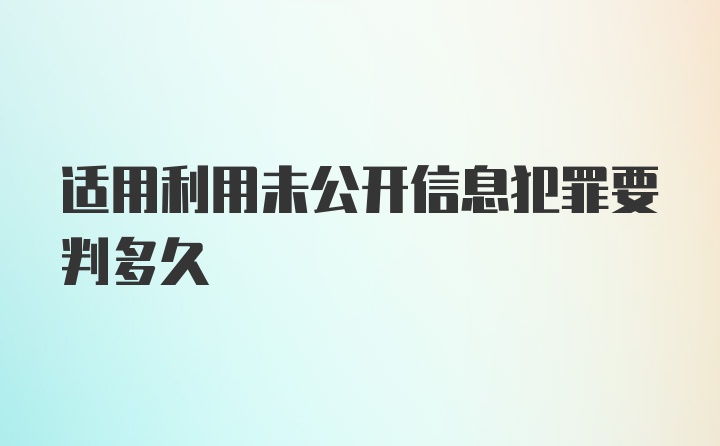 适用利用未公开信息犯罪要判多久