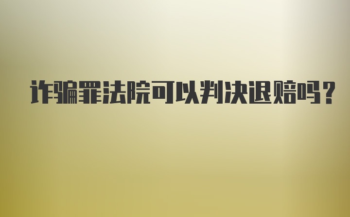 诈骗罪法院可以判决退赔吗？