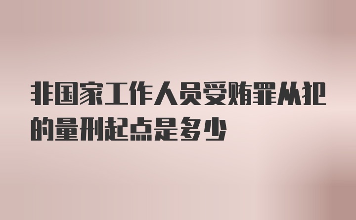 非国家工作人员受贿罪从犯的量刑起点是多少