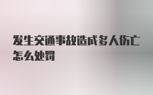 发生交通事故造成多人伤亡怎么处罚