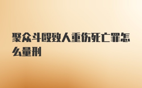 聚众斗殴致人重伤死亡罪怎么量刑