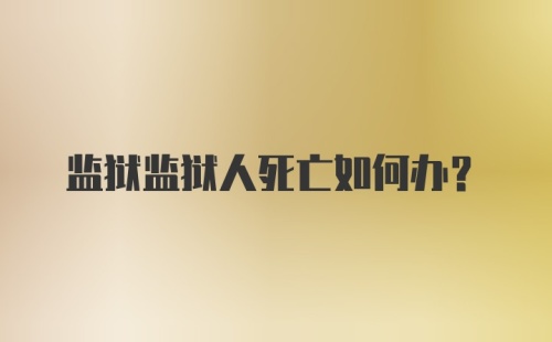 监狱监狱人死亡如何办？