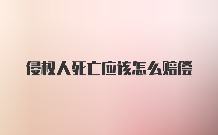 侵权人死亡应该怎么赔偿