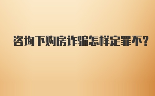 咨询下购房诈骗怎样定罪不？