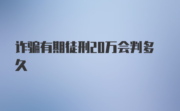 诈骗有期徒刑20万会判多久