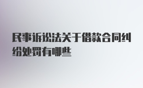 民事诉讼法关于借款合同纠纷处罚有哪些