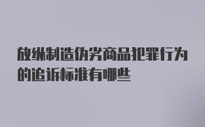 放纵制造伪劣商品犯罪行为的追诉标准有哪些