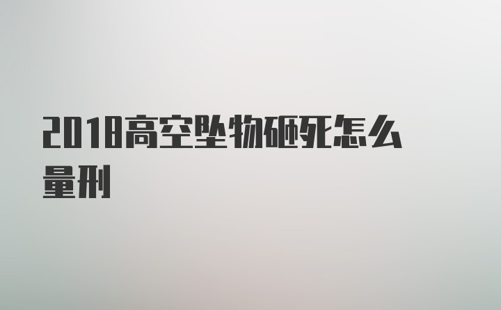 2018高空坠物砸死怎么量刑