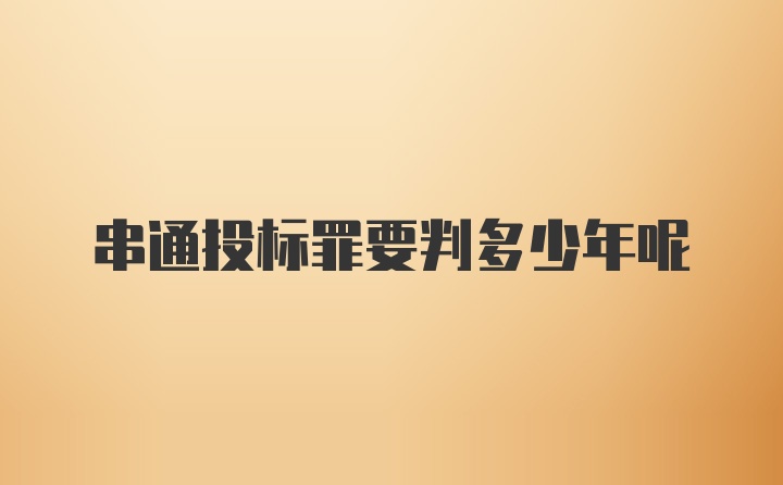 串通投标罪要判多少年呢