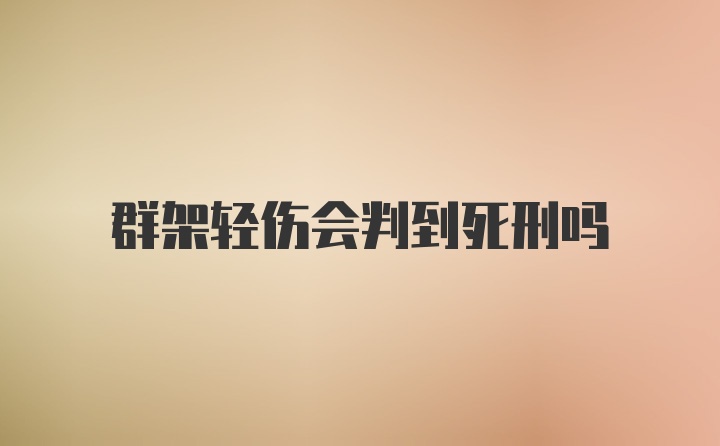 群架轻伤会判到死刑吗