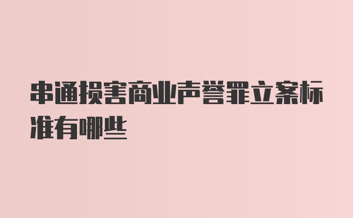 串通损害商业声誉罪立案标准有哪些