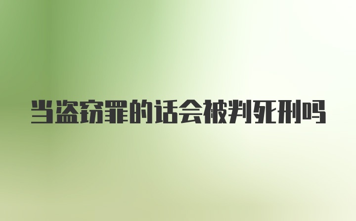 当盗窃罪的话会被判死刑吗