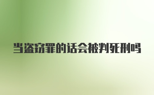 当盗窃罪的话会被判死刑吗