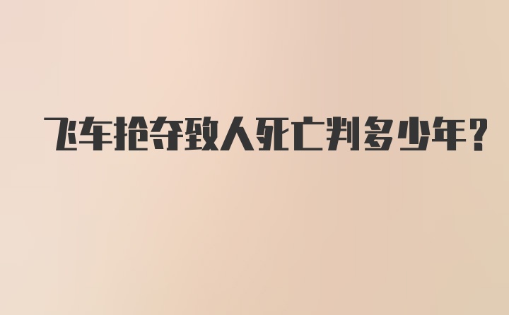 飞车抢夺致人死亡判多少年？