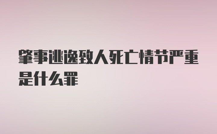 肇事逃逸致人死亡情节严重是什么罪