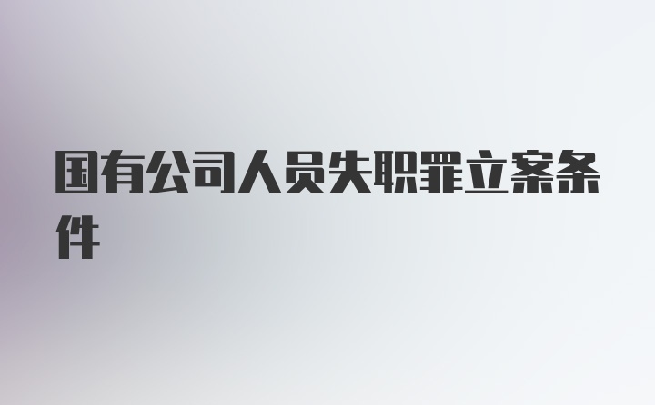 国有公司人员失职罪立案条件