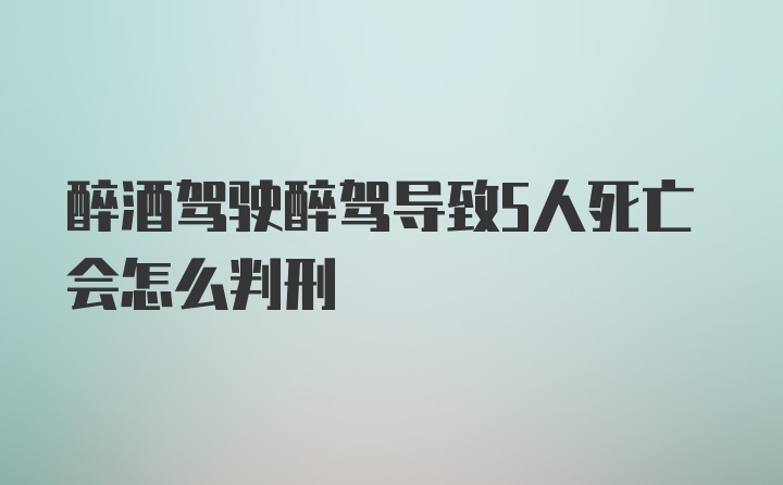 醉酒驾驶醉驾导致5人死亡会怎么判刑