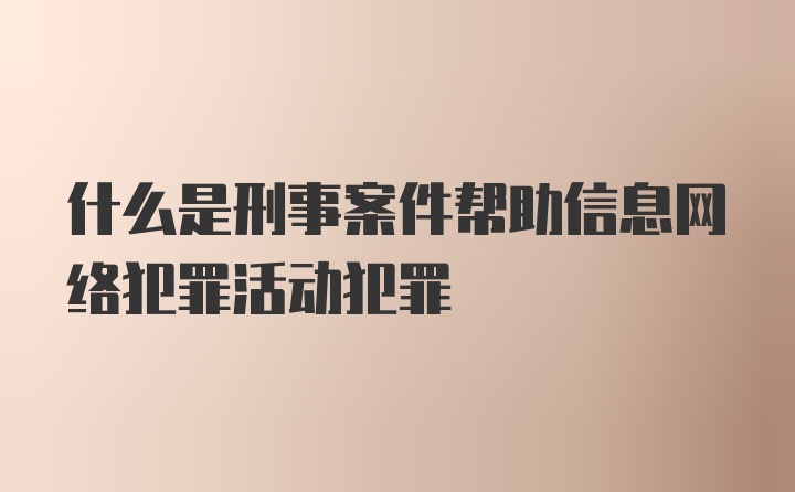 什么是刑事案件帮助信息网络犯罪活动犯罪