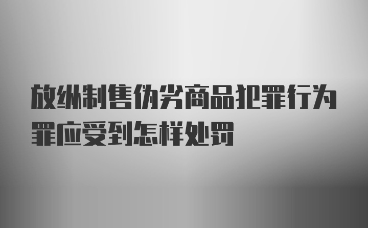 放纵制售伪劣商品犯罪行为罪应受到怎样处罚