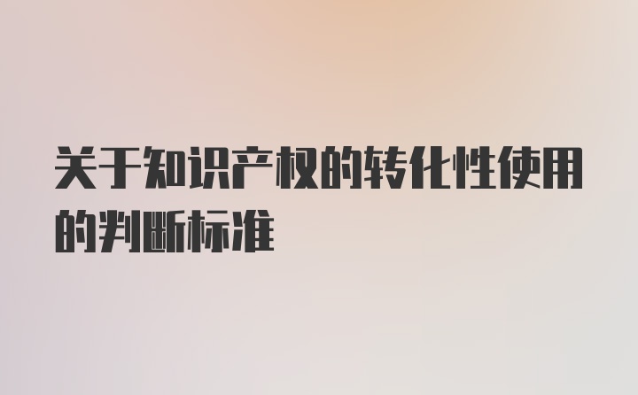 关于知识产权的转化性使用的判断标准