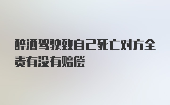 醉酒驾驶致自己死亡对方全责有没有赔偿