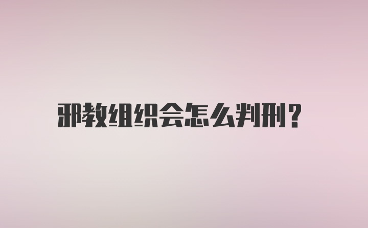 邪教组织会怎么判刑？