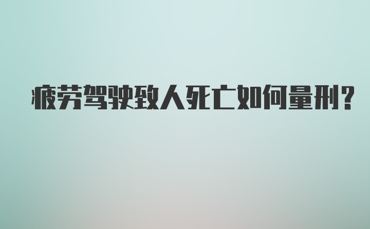 疲劳驾驶致人死亡如何量刑？