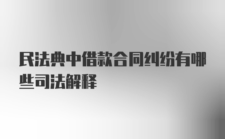 民法典中借款合同纠纷有哪些司法解释