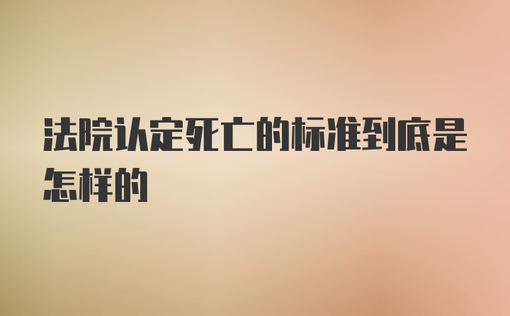 法院认定死亡的标准到底是怎样的