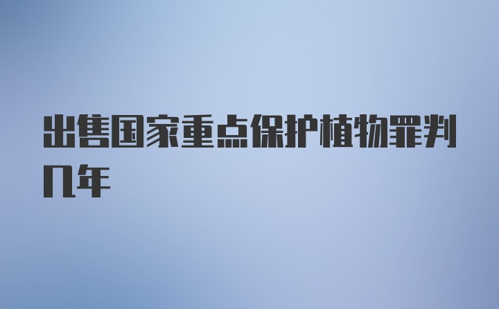 出售国家重点保护植物罪判几年