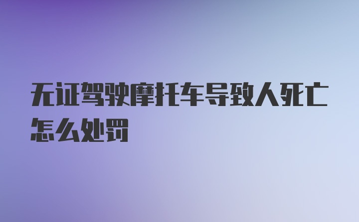 无证驾驶摩托车导致人死亡怎么处罚