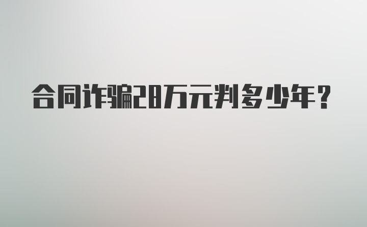 合同诈骗28万元判多少年？