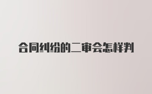 合同纠纷的二审会怎样判