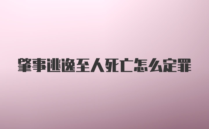 肇事逃逸至人死亡怎么定罪