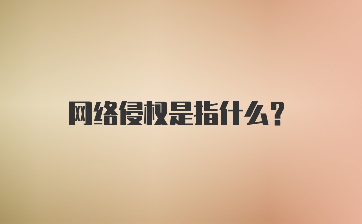 网络侵权是指什么？