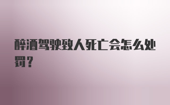 醉酒驾驶致人死亡会怎么处罚？