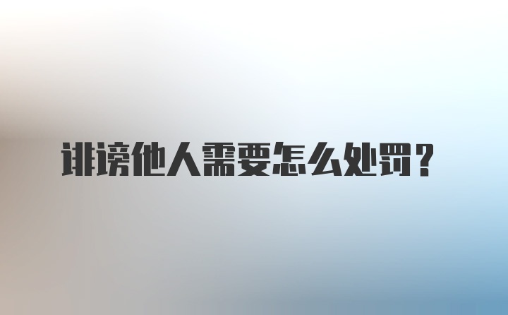 诽谤他人需要怎么处罚?