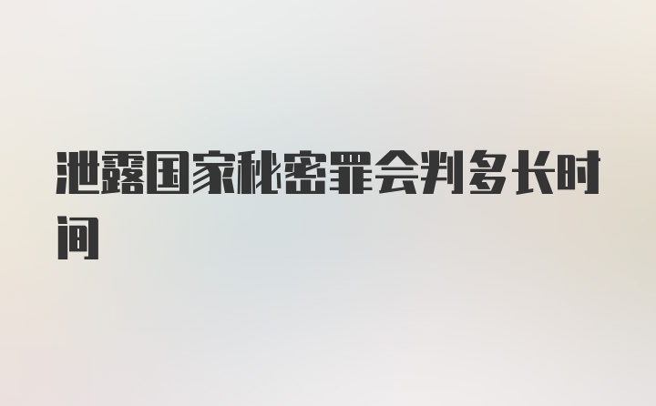 泄露国家秘密罪会判多长时间